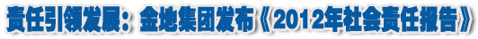 人本奠定長(zhǎng)青基業(yè)，服務(wù)詮釋核心價(jià)值——金地集團(tuán)2012年社會(huì)責(zé)任報(bào)告