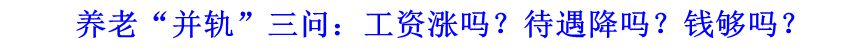 養(yǎng)老“并軌”三問(wèn)：工資漲嗎？待遇降嗎？錢(qián)夠嗎？