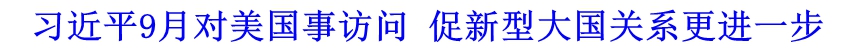 習(xí)近平9月對(duì)美國(guó)事訪(fǎng)問(wèn) 促新型大國(guó)關(guān)系更進(jìn)一步